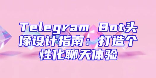 Telegram Bot头像设计指南：打造个性化聊天体验
