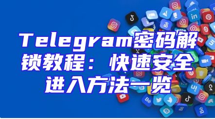 Telegram密码解锁教程：快速安全进入方法一览