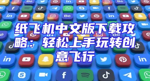 纸飞机中文版下载攻略：轻松上手玩转创意飞行