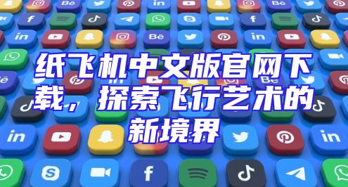 纸飞机中文版官网下载，探索飞行艺术的新境界