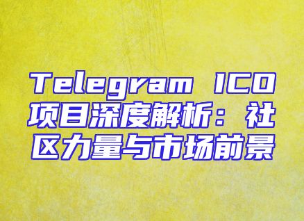 Telegram ICO项目深度解析：社区力量与市场前景