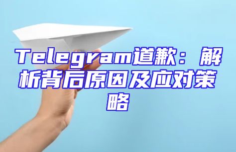 Telegram道歉：解析背后原因及应对策略