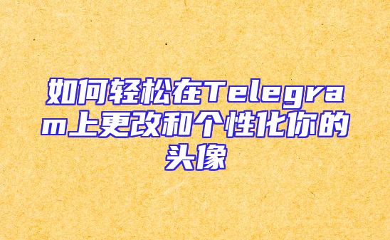 如何轻松在Telegram上更改和个性化你的头像
