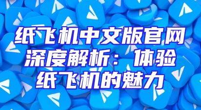 纸飞机中文版官网深度解析：体验纸飞机的魅力