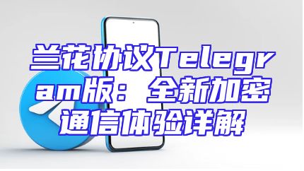 兰花协议Telegram版：全新加密通信体验详解