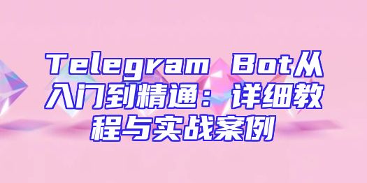 Telegram Bot从入门到精通：详细教程与实战案例