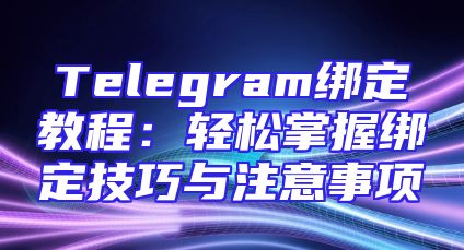 Telegram绑定教程：轻松掌握绑定技巧与注意事项