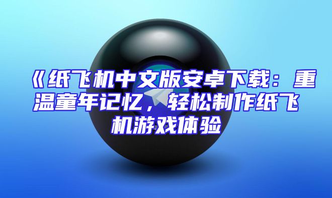 《纸飞机中文版安卓下载：重温童年记忆，轻松制作纸飞机游戏体验