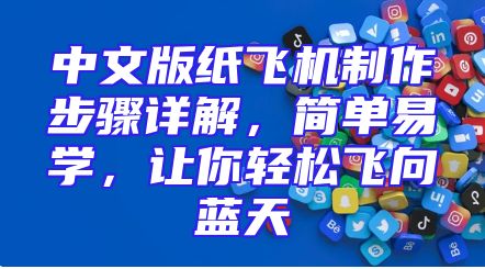 中文版纸飞机制作步骤详解，简单易学，让你轻松飞向蓝天