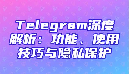 Telegram深度解析：功能、使用技巧与隐私保护