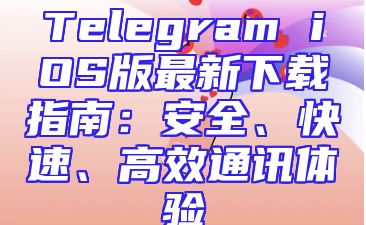Telegram iOS版最新下载指南：安全、快速、高效通讯体验