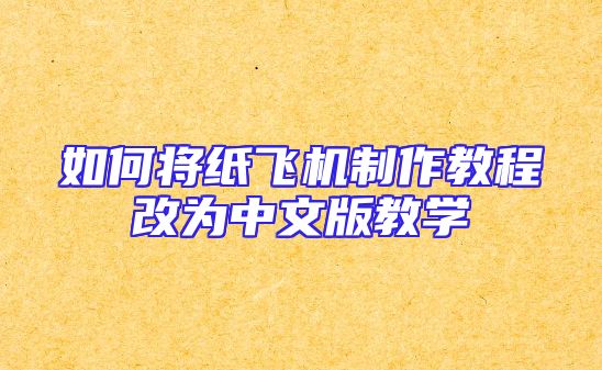 如何将纸飞机制作教程改为中文版教学