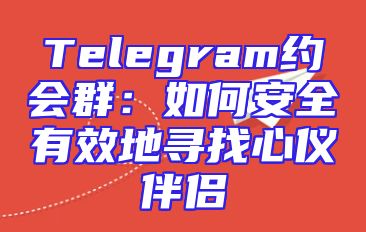 Telegram约会群：如何安全有效地寻找心仪伴侣
