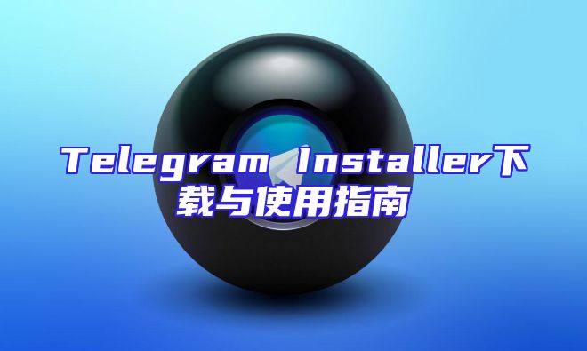 Telegram Installer下载与使用指南
