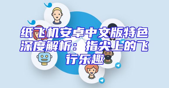 纸飞机安卓中文版特色深度解析：指尖上的飞行乐趣