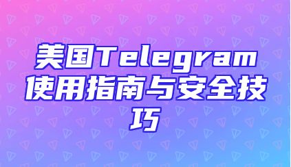 美国Telegram使用指南与安全技巧