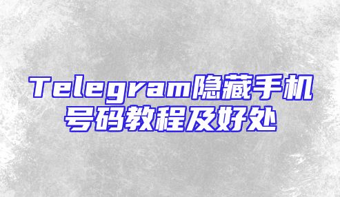 Telegram隐藏手机号码教程及好处