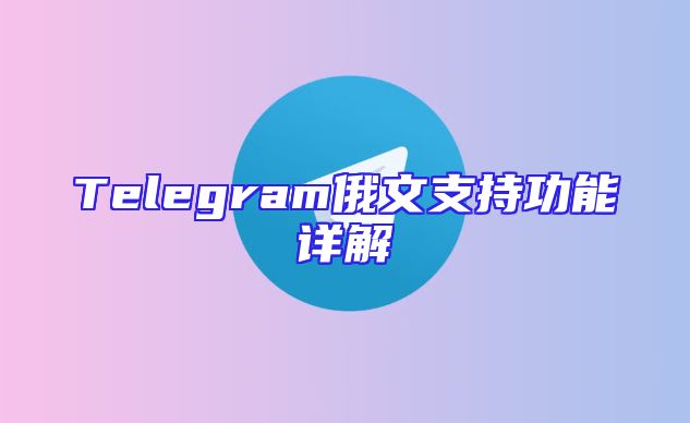 Telegram俄文支持功能详解