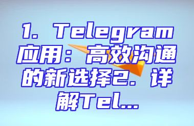 1. Telegram应用：高效沟通的新选择2. 详解Tel...
