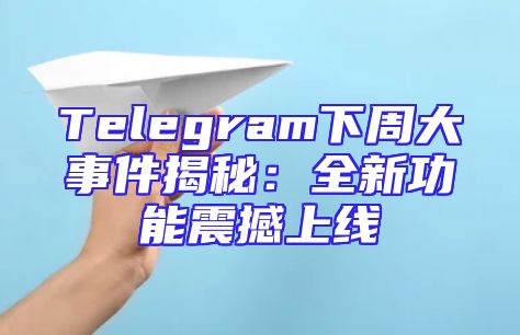Telegram下周大事件揭秘：全新功能震撼上线