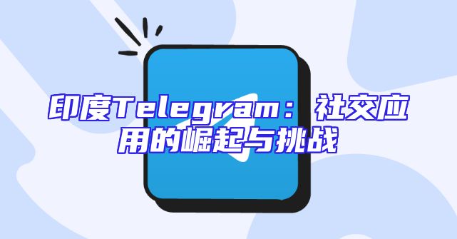 印度Telegram：社交应用的崛起与挑战