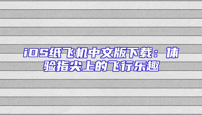 iOS纸飞机中文版下载：体验指尖上的飞行乐趣