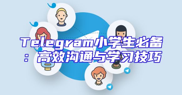 Telegram小学生必备：高效沟通与学习技巧