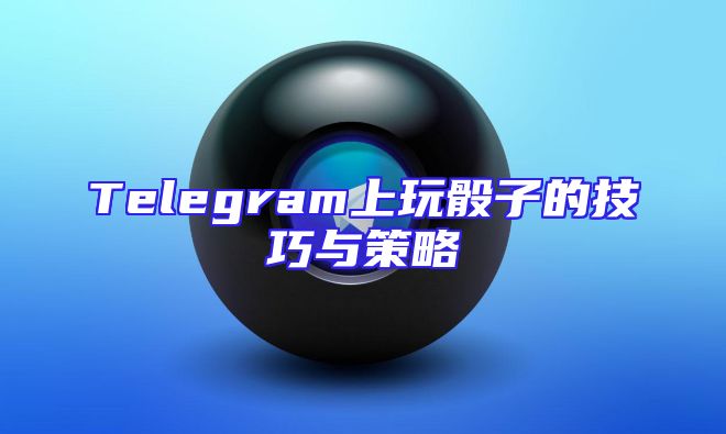Telegram上玩骰子的技巧与策略