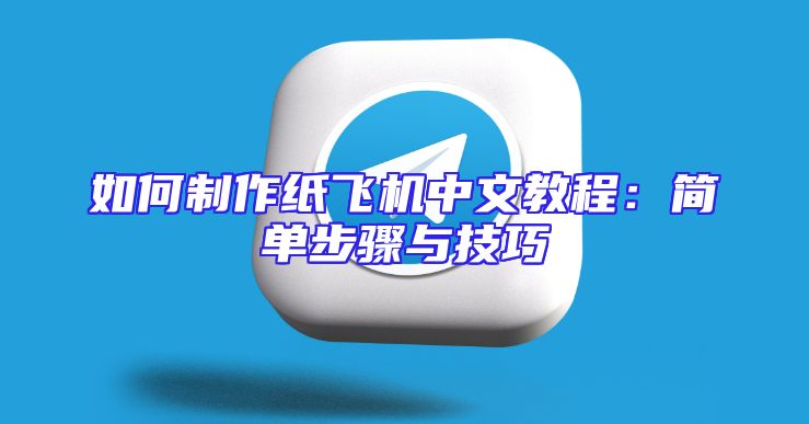 如何制作纸飞机中文教程：简单步骤与技巧