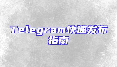 Telegram快速发布指南