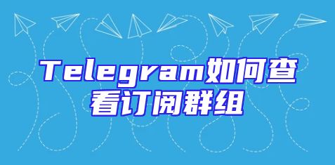 Telegram如何查看订阅群组