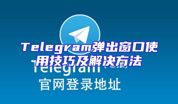 Telegram弹出窗口使用技巧及解决方法
