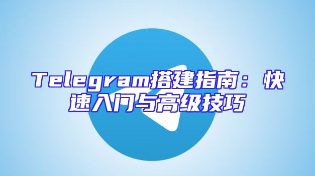 Telegram搭建指南：快速入门与高级技巧