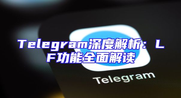 Telegram深度解析：LF功能全面解读