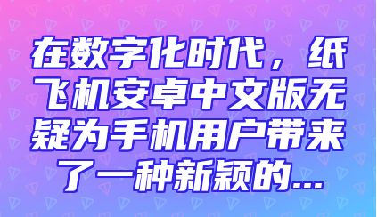 在数字化时代，纸飞机安卓中文版无疑为手机用户带来了一种新颖的...