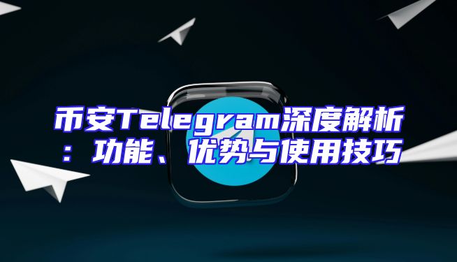 币安Telegram深度解析：功能、优势与使用技巧