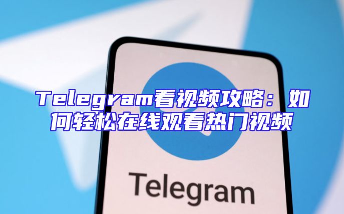 Telegram看视频攻略：如何轻松在线观看热门视频