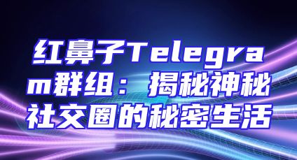 红鼻子Telegram群组：揭秘神秘社交圈的秘密生活