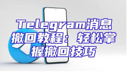 Telegram消息撤回教程：轻松掌握撤回技巧