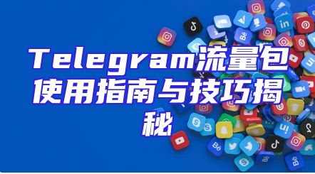 Telegram流量包使用指南与技巧揭秘