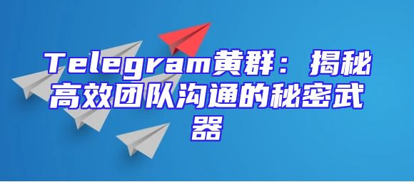Telegram黄群：揭秘高效团队沟通的秘密武器