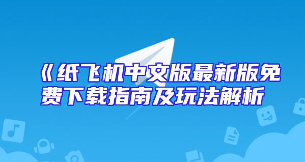 《纸飞机中文版最新版免费下载指南及玩法解析