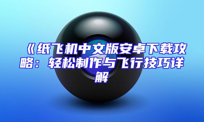 《纸飞机中文版安卓下载攻略：轻松制作与飞行技巧详解