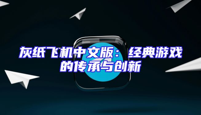 灰纸飞机中文版：经典游戏的传承与创新