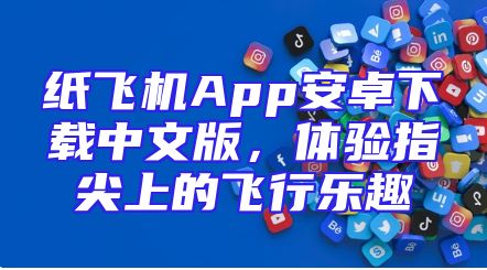 纸飞机App安卓下载中文版，体验指尖上的飞行乐趣