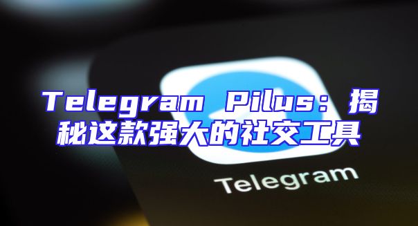 Telegram Pilus：揭秘这款强大的社交工具