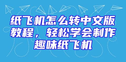 纸飞机怎么转中文版教程，轻松学会制作趣味纸飞机