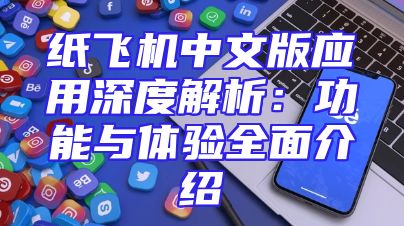 纸飞机中文版应用深度解析：功能与体验全面介绍