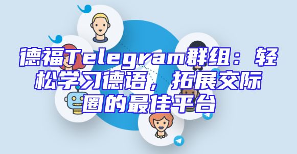 德福Telegram群组：轻松学习德语，拓展交际圈的最佳平台