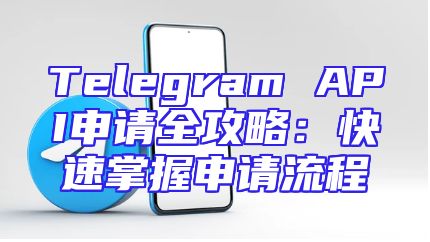 Telegram API申请全攻略：快速掌握申请流程